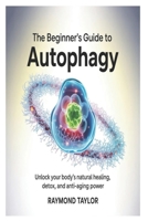The Beginner’s Guide to Autophagy: Unlock Your Body’s Natural Healing, Detox, and Anti-Aging Power B0FW5LKPVQ Book Cover