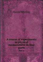 A Course of Experiments in Physical Measurement in Four Parts Part 4 5518498624 Book Cover