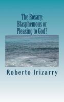 The Rosary; Blasphemous or Pleasing to God? 1523361867 Book Cover