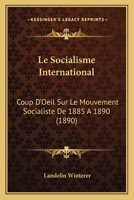 Le Socialisme International: Coup D'Oeil Sur Le Mouvement Socialiste De 1885 A 1890 (1890) 1166761967 Book Cover