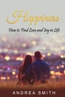 Happiness: How to Find Love and Joy in Life 1688113320 Book Cover