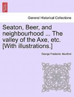 Seaton, Beer, and neighbourhood ... The valley of the Axe, etc. [With illustrations.] 1241604479 Book Cover