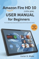 Amazon Fire HD 10 (13th Gen) User Manual for Beginners: The Complete Step-by-Step Guide for Seniors, First-Time Users & Non-Techies B0FHFNB9NK Book Cover