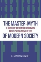 The Master-Myth of Modern Society: A Sketch of the Scientific Worldview and its Psycho-Social Effects 0761815708 Book Cover