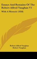Essays And Remains Of The Robert Alfred Vaughan V1: With A Memoir 1436837758 Book Cover