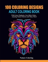 100 Coloring Designs: Adult Coloring Book with Lions, Elephants, Cats, Birds, Fishes, Amazing Nature Patterns and Many More! B0848N9LJJ Book Cover