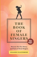 The Book of Female Singers: Discover the Life, History and Facts of Great Singers B0B7588D9X Book Cover