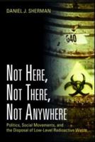 Not Here, Not There, Not Anywhere: Politics, Social Movements, and the Disposal of Low-Level Radioactive Waste 1933115920 Book Cover