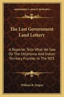 The Last Government Land Lottery: A Reporter Tells What He Saw On The Oklahoma And Indian Territory Frontier In The 90'S 143255610X Book Cover