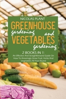 Greenhouse Gardening And Vegetable Gardening: An Effective And Straightforward Guide On How To Amazingly Grow Fruit, Herbs And Vegetables All Year Round 1802166963 Book Cover