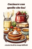 CUCINARE CON QUELLO CHE HAI: RICETTE FACILI IN TEMPI DIFFICILI (Italian Edition) B0DSGBXT1K Book Cover