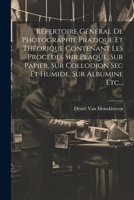 Répertoire Général De Photographie Pratique Et Théorique Contenant Les Procédés Sur Plaque, Sur Papier, Sur Collodion Sec Et Humide, Sur Albumine Etc... 1021232076 Book Cover