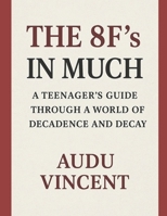 THE 8F's IN MUCH: A TEENAGERS GUIDE THROUGH A WORLD OF DECANDENCE AND DECAY B0GHNT85YW Book Cover