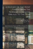 A History Of The Hunt Family From The Norman Conquest, 1066 A.d, To The Year 1890: Early Settlement In America And Different States In The Union, ... Incidents Of Pioneer Life And Adventures 1015677266 Book Cover