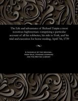 The Life and Adventures of Richard Turpin a Most Notorious Highwayman: Comprising a Particular Account of All His Robberies, His Ride to York, and His 1535806672 Book Cover