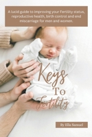 Keys to Fertility: A lucid guide to improving your Fertility status, reproductive health, birth control and end miscarriage for men and women. B0CW5CQ2SQ Book Cover