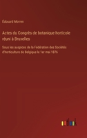 Actes du Congrès de botanique horticole réuni à Bruxelles: Sous les auspices de la Fédération des Sociétés d'horticulture de Belgique le 1er mai 1876 3385025591 Book Cover