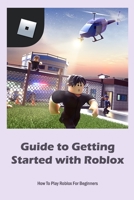 Guide to Getting Started with Roblox: How To Play Roblox For Beginners B09TDSWVT6 Book Cover