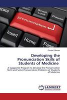Developing the Pronunciation Skills of Students of Medicine: A Suggested Program to Develop the Pronunciation Skills and Solve Pronunciation Problems of Students of Medicine 3659570508 Book Cover