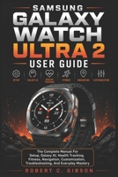 SAMSUNG GALAXY WATCH ULTRA 2 USER GUIDE: The Complete Manual For Setup, Galaxy AI, Health Tracking, Fitness, Navigation, Customization, Troubleshooting, And Everyday Mastery B0HBL5KVMW Book Cover