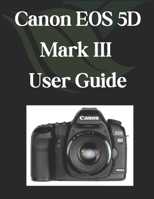 Canon EOS 5D Mark III User Guide: A Comprehensive and Detailed Manual for Photographers and Creatives for Beginners and Seniors B0DYJRB2P2 Book Cover
