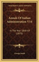 Annals Of Indian Administration V14: In The Year 1868-69 1164577387 Book Cover
