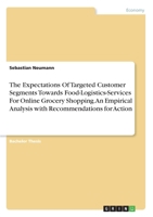 The Expectations Of Targeted Customer Segments Towards Food-Logistics-Services For Online Grocery Shopping. An Empirical Analysis with Recommendations for Action 3346253694 Book Cover