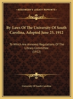 By-Laws Of The University Of South Carolina, Adopted June 25, 1912: To Which Are Annexed Regulations Of The Library Committee 1343118751 Book Cover
