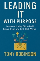 Leading IT with Purpose: Letters on Using ITIL to Build Teams, Trust, and Tech That Works B0FJWZT2WZ Book Cover