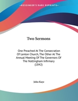 Two Sermons, One Preached ... at the Consecration of Lenton Church, the Other ... at the Annual Meeting of the Governors of the Nottingham Infirmary 1162239514 Book Cover