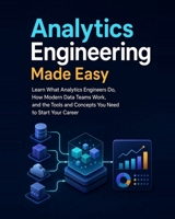 Analytics Engineering Made Easy: Learn What Analytics Engineers Do, How Modern Data Teams Work, and the Tools and Concepts You Need to Start Your Career B0HBN4CGP3 Book Cover
