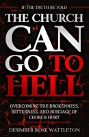 The Church Can Go to Hell : Overcoming the Brokenness, Bitterness, and Bondage of Church Hurt 0578782774 Book Cover