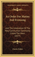 An Order For Matins And Evensong: And The Celebration Of The Holy Communion Commonly Called The Mass 1166433943 Book Cover