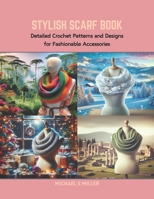 Stylish Scarf Book: Detailed Crochet Patterns and Designs for Fashionable Accessories B0CRBBW1P7 Book Cover
