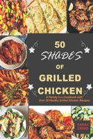 50 Shades of Grilled Chicken: A Parody in a Cookbook with Over 50 Healthy Grilled Chicken Recipes B0BD1V2GH9 Book Cover