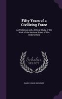 Fifty Years of a Civilizing Force: An Historical and a Critical Study of the Work of the National Board of Fire Underwriters 1332127673 Book Cover