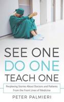 See One, Do One, Teach One: Perplexing Stories About Doctors and Patients From t 1724267264 Book Cover