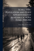 Scholastic Population and State Apportionment Available School Fund, 1910-1911: Public School Officers; Local School Tax Rates in Independent School Districts; County Permanent School Funds (Classic R 1172457352 Book Cover