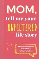 Mom, Tell Me Your Unfiltered Life Story: A Funny and Honest Guided Journal for Mom — Real-Life Prompts, Questionable Advice, and Keepsake Memories B0FD8DH2ZL Book Cover