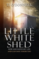 The Little White Shed: How God Saved My Life and Can Save Yours Too 9694292700 Book Cover