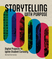 Storytelling with Purpose: Digital Projects to Ignite Student Curiosity 1564849961 Book Cover