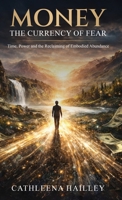 Money The Currency of Fear : Time, Power, and the Reclaiming of Embodied Abundance 1968499393 Book Cover
