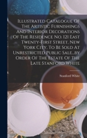 Illustrated Catalogue Of The Artistic Furnishings And Interior Decorations Of The Residence No. 121 East Twenty-first Street, New York City, To Be ... Of The Estate Of The Late Stanford White 1297989694 Book Cover