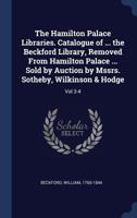 The Hamilton Palace Libraries. Catalogue of ... the Beckford Library, Removed From Hamilton Palace ... Sold by Auction by Mssrs. Sotheby, Wilkinson & Hodge: Vol 3-4 101860300X Book Cover