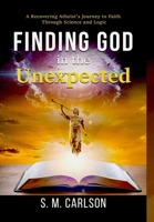 Finding God in the Unexpected: A Recovering Atheist's Journey to Faith Through Science and Logic 1733675566 Book Cover