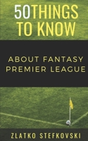 50 Things to Know About Fantasy Premier Leage: Newbie's Guide to Fantasy Premier League 1723834254 Book Cover