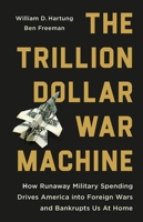The Trillion Dollar War Machine: How Runaway Military Spending Drives America into Foreign Wars and Bankrupts Us At Home 1645030636 Book Cover