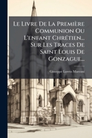 Le Livre De La Première Communion Ou L'enfant Chrétien... Sur Les Traces De Saint Louis De Gonzague... 1274723906 Book Cover