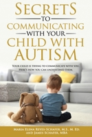 Secrets to Communicating With Your Child With Autism: Your Child is Trying to Communicate With You. Here's How You Can Understand Them. B0974SGMYZ Book Cover