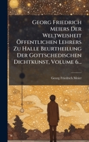 Georg Friedrich Meiers Der Weltweisheit Ã-ffentlichen Lehrers Zu Halle Beurtheilung Der Gottschedischen Dichtkunst, Volume 6... (German Edition) 1024800253 Book Cover